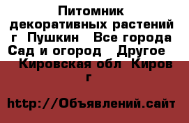 Питомник декоративных растений г. Пушкин - Все города Сад и огород » Другое   . Кировская обл.,Киров г.